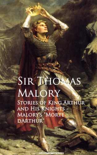 Sir Thomas Malory: Stories of King Arthur and His Knights