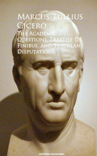 Marcus Tullius Cicero: The Academic Questions, Treatise De Finibus, and Tusculan Disputations