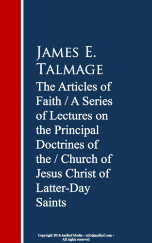 James E. Talmage: The Articles of Faith: A Series of Lectures of Christ of Latter-Day Saints