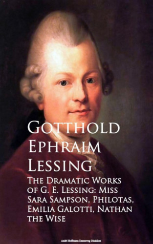 Gotthold Ephraim Lessing: The Dramatic Works of G. E. Lessing: Miss Sara Sotti, Nathan the Wise
