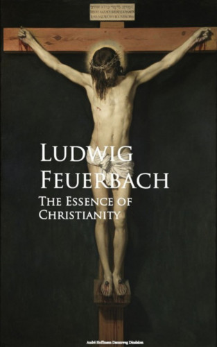 Ludwig Feuerbach: The Essence of Christianity