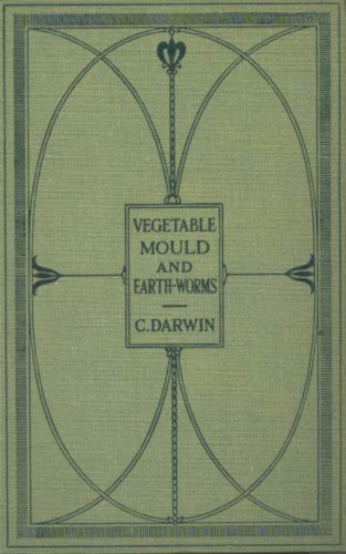 Charles Darwin: The Formation of Vegetable Mould Through the Actth Observations on Their Habits