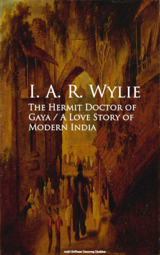 I. A. R. Wylie: The Hermit Doctor of Gaya: A Love Story of Modern India