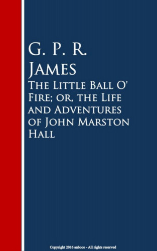 G. P. R. James: The Little Ball O' Fire; or, the Life and ures of John Marston Hall
