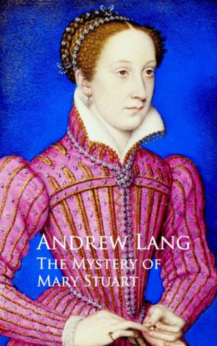 Andrew Lang: The Mystery of Mary Stuart