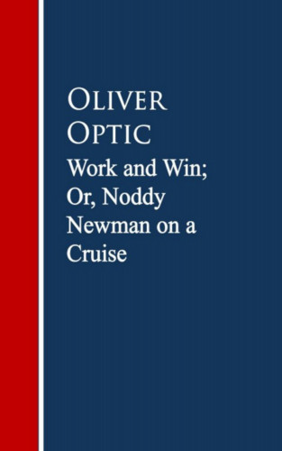 Oliver Optic: Work and Win; Or, Noddy Newman on a Cruise