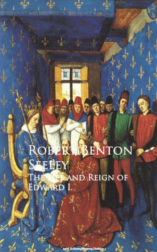 Robert Benton Seeley: The Life and Reign of Edward I.
