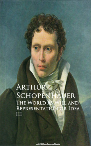 Arthur Schopenhauer: The World as Will and Representation or Idea III