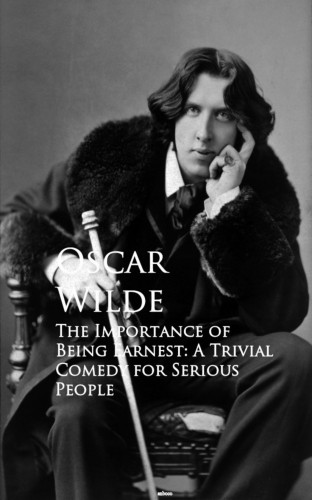 Oscar Wilde: The Importance of Being Earnest: A Trivial Comedy for Serious People