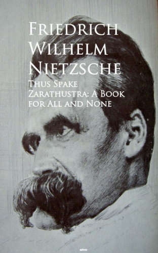 Friedrich Wilhelm Nietzsche: Thus Spake Zarathustra: A Book for All and None