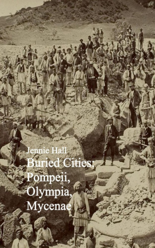 Jennie Hall: Buried Cities: Pompeii, Olympia, Mycenae