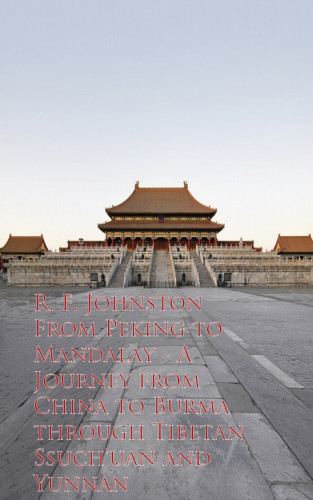 R. F. Johnston: From Peking to Mandalay - Journey from China to Buough Tibetan Ssuch'uan and Yunnan