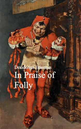 Desiderius Erasmus: In Praise of Folly
