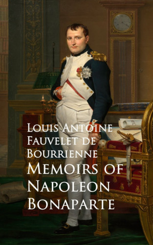 Louis Antoine Fauvelet de Bourrienne: Memoirs of Napoleon Bonaparte