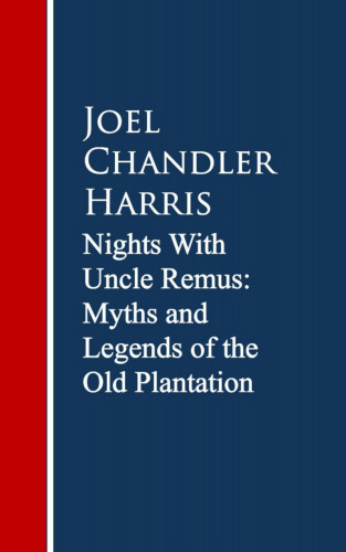 Joel Chandler Harris: Nights With Uncle Remus: Myths and Legends of the Old Plantation
