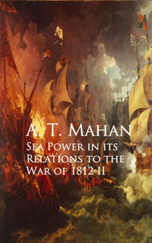 A. T. Mahan: Sea Power in its Relations to the War of 1812 II