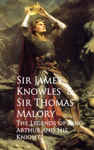 James Knowles Thomas Malory: The Legends of King Arthur and His Knights