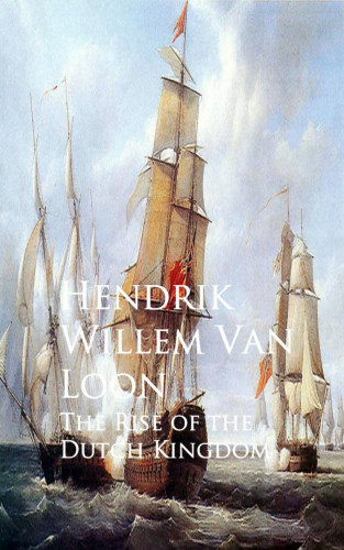 Hendrik Willem Van Loon: The Rise of the Dutch Kingdom