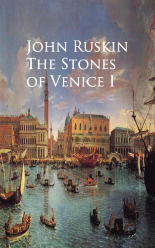 John Ruskin: The Stones of Venice I
