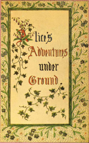 Lewis Carroll: Alice's Adventures under Ground