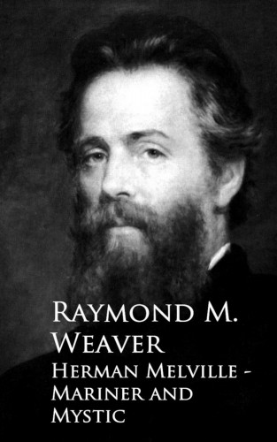 Raymond M. Weaver: Herman Melville - Mariner and Mystic