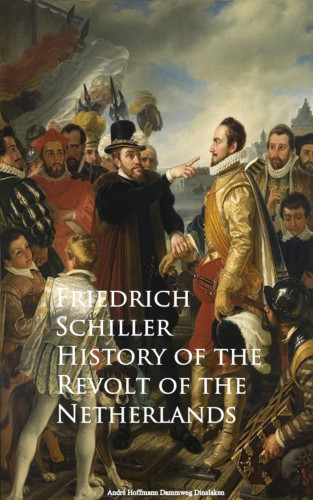 Friedrich Schiller: History of the Revolt of the Netherlands