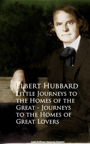 Elbert Hubbard: Little Journeys to the Homes of the Great - Journeys to the Homes of Great Lovers