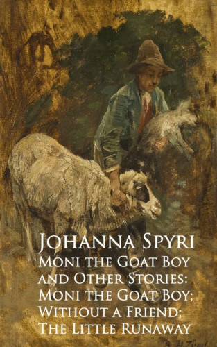 Johanna Spyri: Moni the Goat Boy and Other Stories: Moni the Goahout a Friend; The Little Runaway