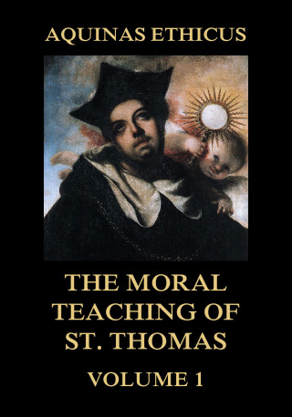 Thomas St. Aquinas: Aquinas Ethicus: The Moral Teaching of St. Thomas, Vol. 1