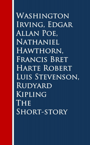 Washington Irving, Edgar Allan Poe, Nathaniel Hawthorn, Francis Bret Harte, Robert Luis Stevenson, Rudyard Kipling: The Short-story