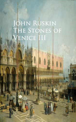 John Ruskin: The Stones of Venice III