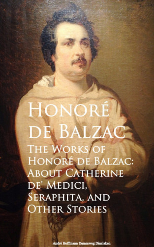 Honore de Balzac: The Works of Honore de Balzac: About Catherine de, Seraphita, and Other Stories