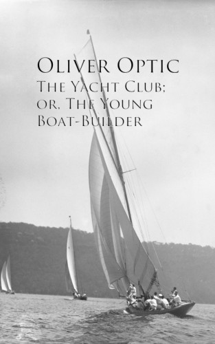 Oliver Optic: The Yacht Club; or, The Young Boat-Builder