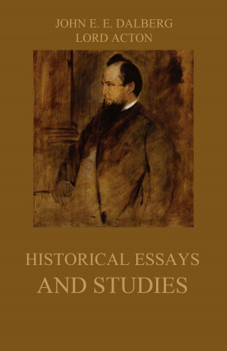 John Emerich Edward Dalberg, Lord Acton: Historical Essays and Studies