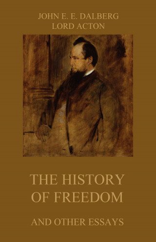 John Emerich Edward Dalberg, Lord Acton: The History of Freedom (and other Essays)