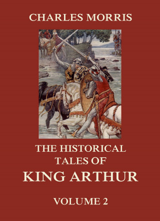 Charles Morris: The Historical Tales of King Arthur, Vol. 2