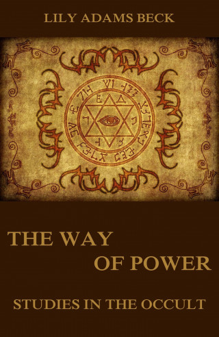 Lily Adams Beck: The Way of Power - Studies In The Occult