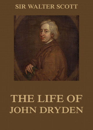 Sir Walter Scott: The Life Of John Dryden