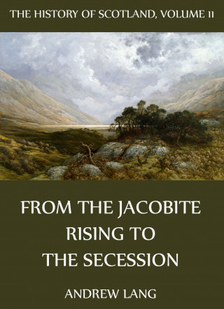 Andrew Lang: The History Of Scotland - Volume 11: From The Jacobite Rising To The Secession