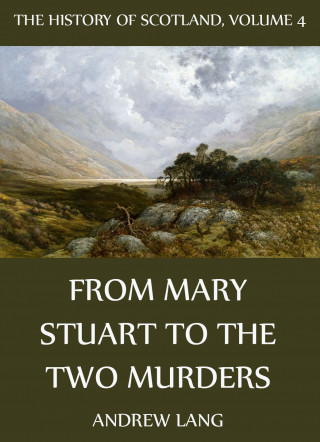Andrew Lang: The History Of Scotland - Volume 4: From Mary Stuart To The Two Murders