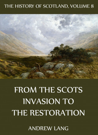 Andrew Lang: The History Of Scotland - Volume 8: From The Scots Invasion To The Restoration