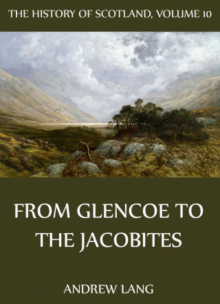 Andrew Lang: The History Of Scotland - Volume 10: From Glencoe To The Jacobites