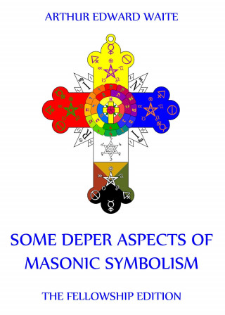 Arthur Edward Waite: Some Deeper Aspects Of Masonic Symbolism