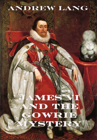 Andrew Lang: James VI And The Gowrie Mystery