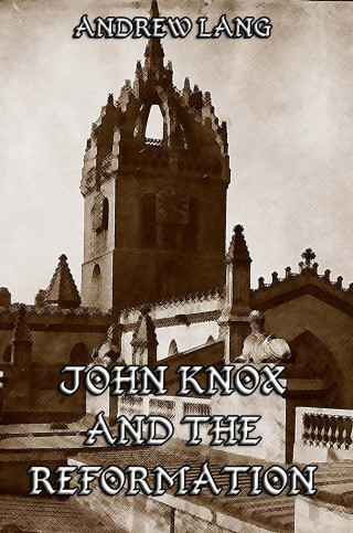 Andrew Lang: John Knox And The Reformation