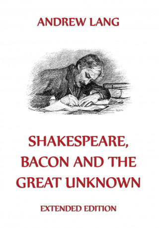 Andrew Lang: Shakespeare, Bacon And The Great Unknown