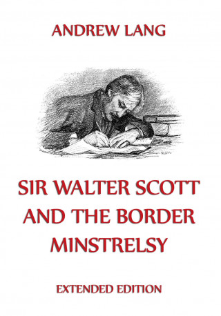 Andrew Lang: Sir Walter Scott And The Border Minstrelsy