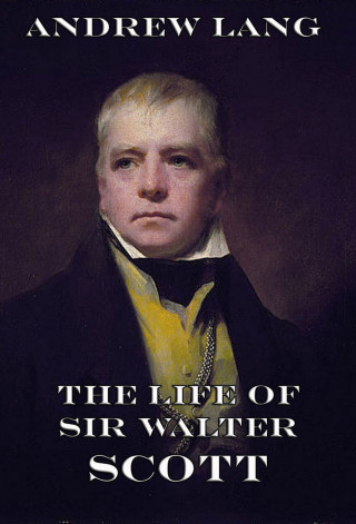 Andrew Lang: The Life Of Sir Walter Scott