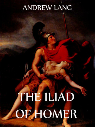 Andrew Lang, Walter Leaf, Ernest Myers, Homer: The Iliad Of Homer