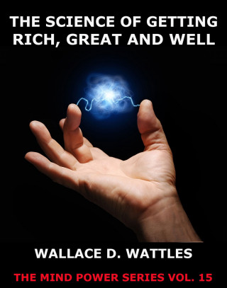 Wallace D. Wattles: The Science of Getting Rich, Great And Well